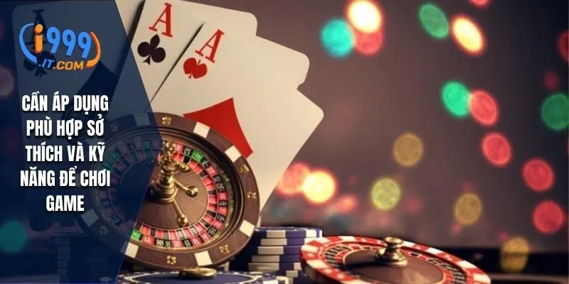 Cần áp dụng phù hợp sở thích và kỹ năng để chơi game