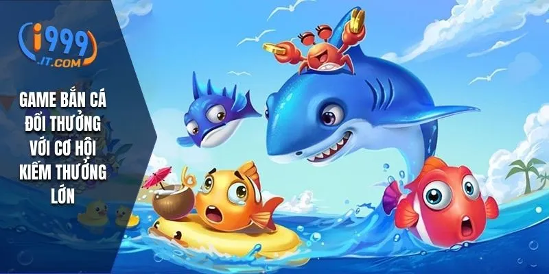 Game bắn cá đổi thưởng với cơ hội kiếm thưởng lớn