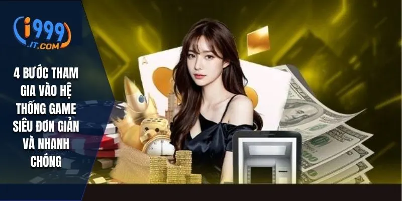 4 bước tham gia  vào hệ thống game siêu đơn giản và nhanh chóng