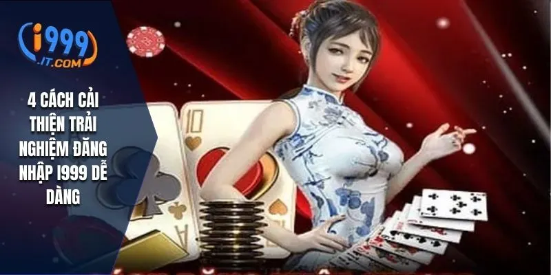 4 cách cải thiện trải nghiệm đăng nhập I999 dễ dàng