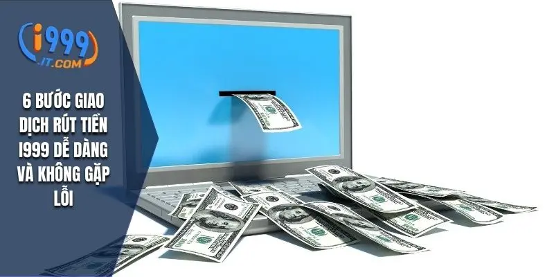 6 bước giao dịch rút tiền I999 dễ dàng và không gặp lỗi