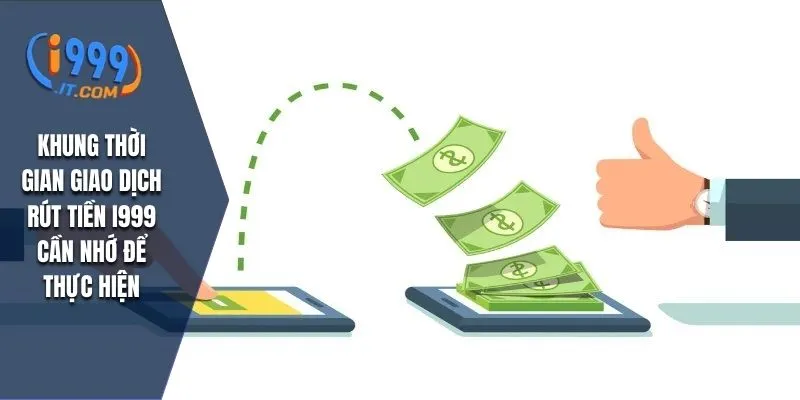 Khung thời gian giao dịch rút tiền I999 cần nhớ để thực hiện