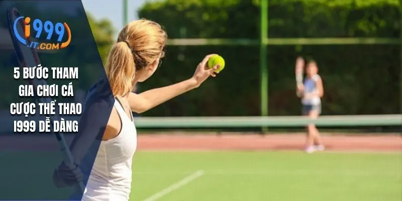Thể Thao i999 - Cá Cược Đỉnh Cao Và Kinh Nghiệm Dễ Thắng 2 5 bước tham gia chơi cá cược thể thao I999 dễ dàng