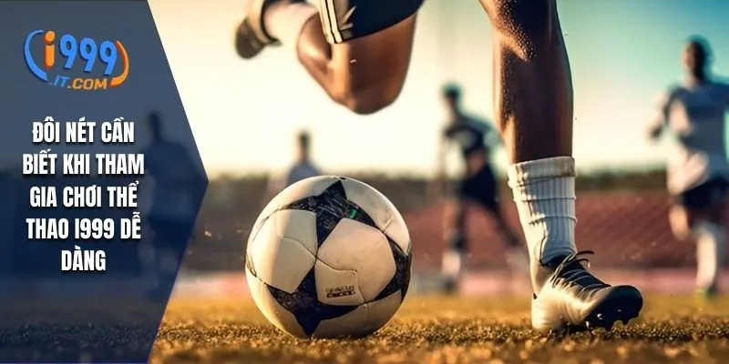 Thể Thao i999 - Cá Cược Đỉnh Cao Và Kinh Nghiệm Dễ Thắng 1 Đôi nét cần biết khi tham gia chơi thể thao I999 dễ dàng