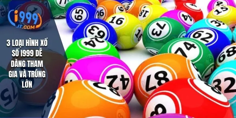 3 loại hình xổ số I999 dễ dàng tham gia và trúng lớn