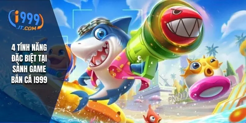 4 tính năng đặc biệt tại sảnh game bắn cá i999