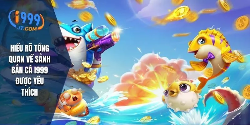 Hiểu rõ tổng quan về sảnh bắn cá i999 được yêu thích