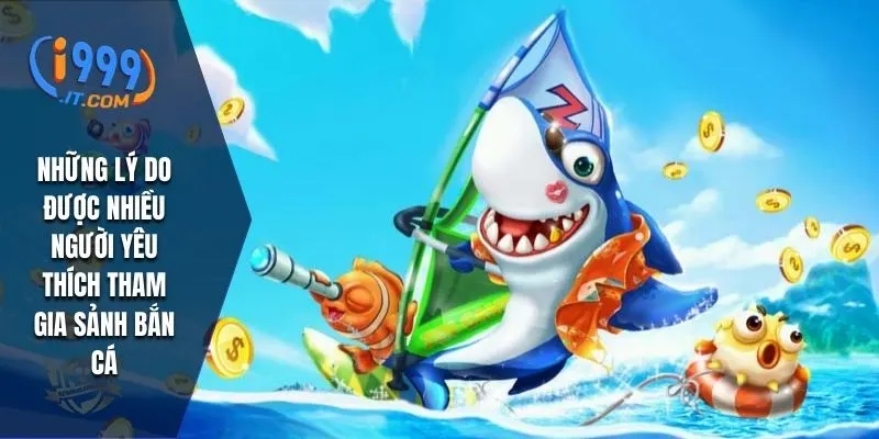 Những lý do được nhiều người yêu thích tham gia sảnh bắn cá