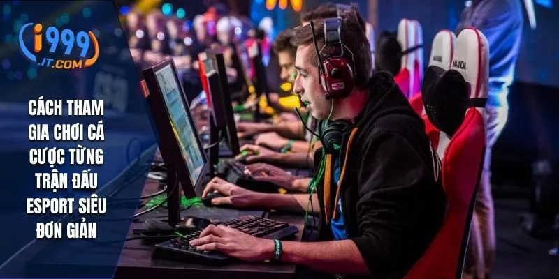 Cách tham gia chơi cá cược từng trận đấu Esport siêu đơn giản