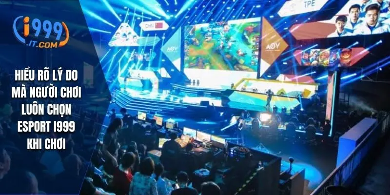 Hiểu rõ lý do mà người chơi luôn chọn esport I999 khi chơi