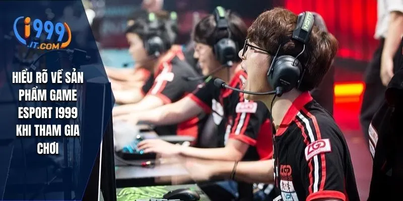 Hiểu rõ về sản phẩm game Esport I999 khi tham gia chơi