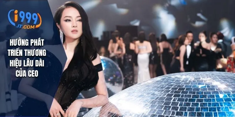 Lina Mai - CEO I999 Mang Đến Thành Công Cho Thương Hiệu 3 Hướng phát triển thương hiệu lâu dài của CEO