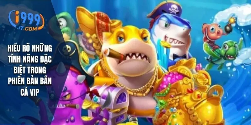 Bắn Cá VIP i999: Trải Nghiệm Săn Cá Đỉnh Cao Cho Người Chơi 3 Hiểu rõ những tính năng đặc biệt trong phiên bản bắn cá VIP