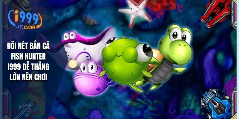 Bắn Cá Fish Hunter i999 Dễ Chơi Dễ Thắng Lớn Tiền Tỷ 1 Đôi nét bắn cá Fish Hunter i999 dễ thắng lớn nên chơi