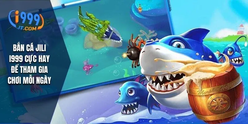 Bắn Cá Jili i999: Trải Nghiệm Game Bắn Cá Hấp Dẫn và Thú Vị 1 Bắn cá Jili i999 cực hay để tham gia chơi mỗi ngày