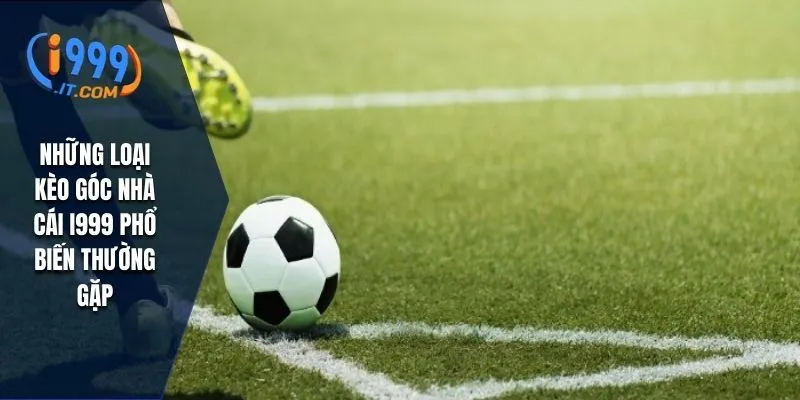 Kèo Góc Nhà Cái i999: Chi Tiết Kèo Góc Trong Cá Cược Bóng Đá 2 Những loại kèo góc nhà cái i999 phổ biến thường gặp