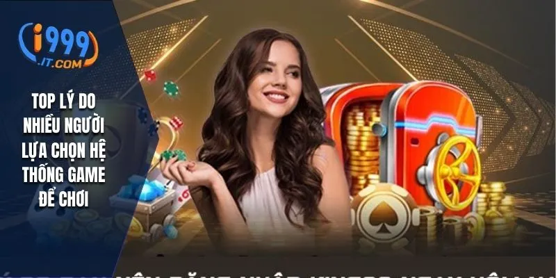 Top lý do nhiều người lựa chọn hệ thống game để chơi